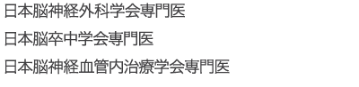 日本脳神経外科学会専門医 日本脳卒中学会専門医 日本脳神経血管内治療学会専門医