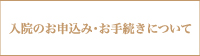 入院のお申込み・お手続き
			について